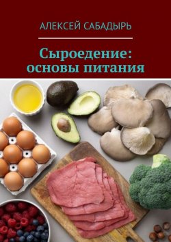 Книга "Сыроедение: основы питания" – Алексей Сабадырь