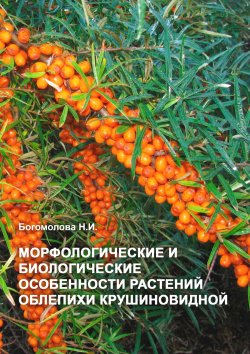 Книга "Морфологические и биологические особенности растений облепихи крушиновидной" – Н. Богомолова, 2023
