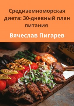 Книга "Средиземноморская диета: 30-дневный план питания" – Вячеслав Пигарев, 2024