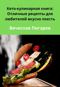 Книга "Кето-кулинарная книга: Отличные рецепты для любителей вкусно поесть" – Вячеслав Пигарев, 2024