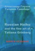Russian Haiku and the fine art of Tatiana Grinberg. Книга седьмая (Александр Глухов, Татьяна Гринберг)