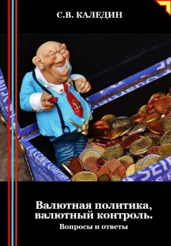 Книга "Валютная политика, валютный контроль. Вопросы и ответы" – Сергей Каледин, 2024