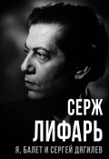 Книга "Я, балет и Сергей Дягилев" (Сергей Лифарь, 2023)