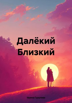 Книга "Далёкий Близкий" – Ирина Гурулева, 2023
