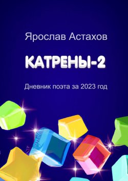 Книга "Катрены-2. Дневник поэта за 2023 год" – Ярослав Астахов