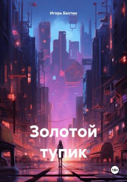 Книга "Золотой тупик" – Игорь Бахтин, 2024