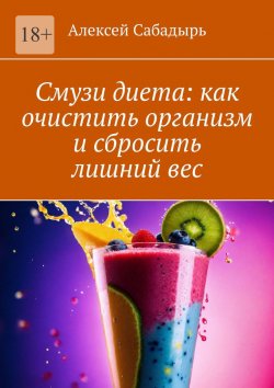 Книга "Смузи диета: как очистить организм и сбросить лишний вес" – Алексей Сабадырь