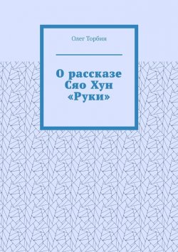 Книга "О рассказе Сяо Хун «Руки»" – Олег Торбин
