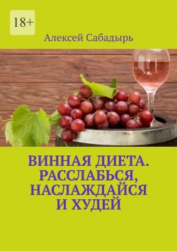 Книга "Винная диета. Расслабься, наслаждайся и худей" – Алексей Сабадырь