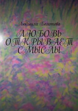 Книга "Любовь открывает смыслы" – Людмила Болотова