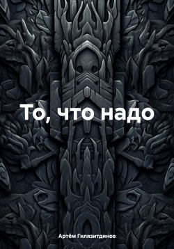Книга "То, что надо" – Артём Гилязитдинов, 2024