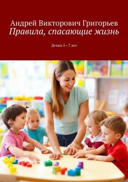 Книга "Правила, спасающие жизнь. Детям 5-7 лет" – Андрей Григорьев
