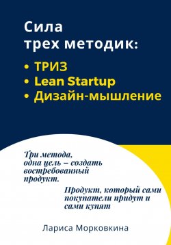 Книга "Сила трех методик: ТРИЗ, Lean Startup, Дизайн-мышление" – Лариса Морковкина, 2024