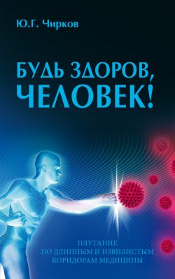 Книга "Будь здоров, человек! Плутание по длинным и извилистым коридорам медицины" – Юрий Чирков, 2021