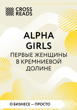 Книга "Саммари книги «Alpha girls. Первые женщины в Кремниевой долине»" {CrossReads: О бизнесе – просто} – Коллектив авторов, 2024