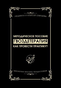 Книга "Гвоздетерапия: Как провести практику?" – Алексей Семушев, Людмила Семушева, 2024