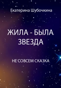 Книга "Жила-была звезда" – Екатерина Шубочкина, 2024
