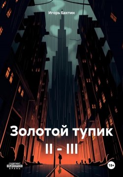 Книга "Золотой тупик II – III" – Игорь Бахтин, 2024