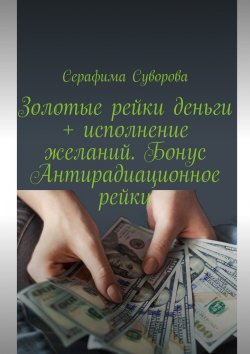 Книга "Золотые рейки деньги + исполнение желаний. Бонус: Антирадиационное рейки" – Серафима Суворова