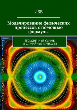 Книга "Моделирование физических процессов с помощью формулы. Бесконечные суммы и случайные функции" – ИВВ