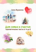 Дом семьи и счастья: терапевтические тексты от А до Я (Елена Журавлева, 2024)