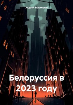 Книга "Белоруссия в 2023 году" – Андрей Тихомиров, 2024