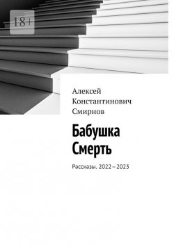 Книга "Бабушка Смерть. Рассказы. 2022—2023" – Алексей Смирнов
