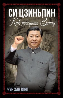 Книга "Си Цзиньпин. Как победить Запад" {Весь мир} – Чун Хан Вонг, 2024
