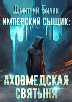 Книга "Имперский сыщик. Аховмедская святыня" – Дмитрий Билик, 2024