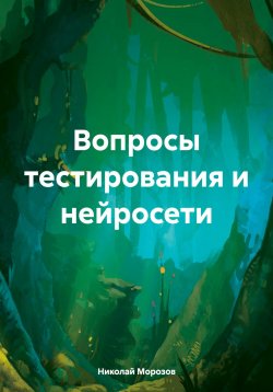 Книга "Вопросы тестирования и нейросети" – Николай Морозов, 2024