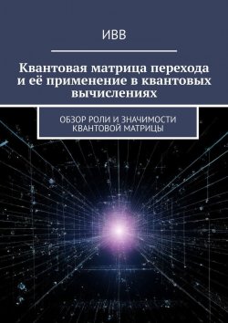 Книга "Квантовая матрица перехода и её применение в квантовых вычислениях. Обзор роли и значимости квантовой матрицы" – ИВВ
