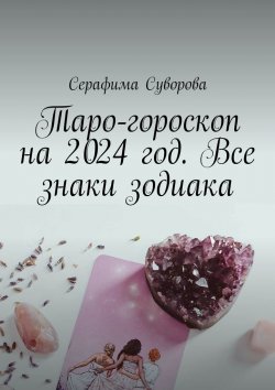 Книга "Таро-гороскоп на 2024 год. Все знаки зодиака" – Серафима Суворова