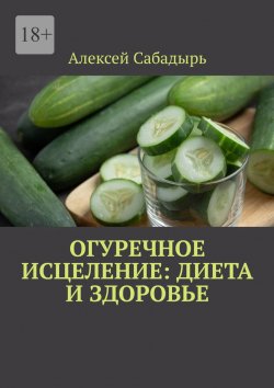 Книга "Огуречное исцеление: диета и здоровье" – Алексей Сабадырь
