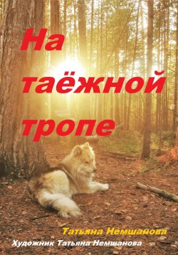 Книга "На таёжной тропе" – Татьяна Немшанова, 2024
