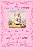 Как хомяк Хома собирал цветы в подарок Маме (Инна Баринова, 2024)