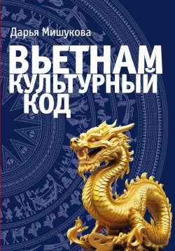 Книга "Вьетнам. Культурный код" – Дарья Мишукова, 2024