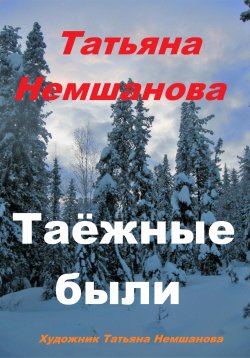 Книга "Таёжные были" – Татьяна Немшанова, 2024