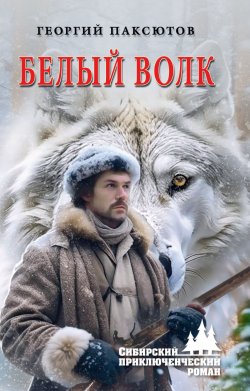 Книга "Белый Волк" {Сибирский приключенческий роман} – Георгий Паксютов, 2023