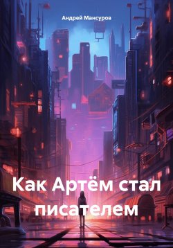 Книга "Как Артём стал писателем" – Андрей Мансуров, 2024