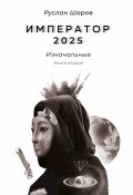 Книга "Император 2025. Изначальные. Книга вторая" (Руслан Шаров, 2023)
