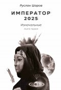 Книга "Император 2025. Изначальные. Книга первая" (Руслан Шаров, 2023)