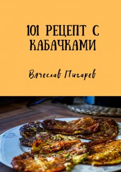 Книга "101 рецепт с кабачками" – Вячеслав Пигарев
