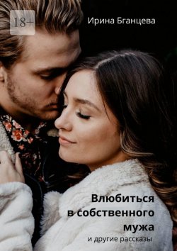 Книга "Влюбиться в собственного мужа" – Ирина Бганцева