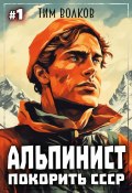 Альпинист. Покорить СССР. Книга 1 (Тим Волков, 2024)