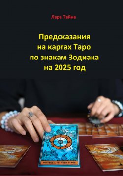 Книга "Предсказания на картах Таро по знакам Зодиака на 2025 год" – Лара Тайна, 2024