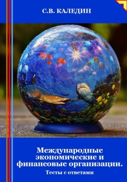 Книга "Международные экономические и финансовые организации. Тесты с ответами" – Сергей Каледин, 2024