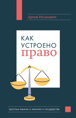 Книга "Как устроено право: простым языком о законах и государстве" {Просто о праве} – Артем Русакович, 2024
