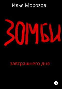Книга "Зомби завтрашнего дня. Часть 1" – Илья Морозов, 2024