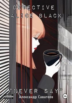 Книга "Detective Alice black "Never say" – Алекандр Саватеев, Александр Саватеев, 2024