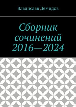 Книга "Сборник сочинений 2016—2024" – Владислав Демидов